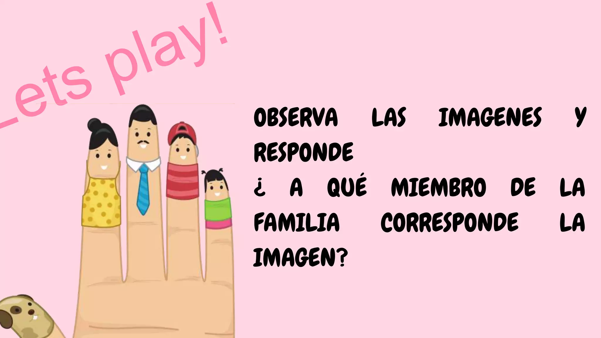 OBSERVA LAS IMAGENES Y
RESPONDE
¿ A QUÉ MIEMBRO DE LA
FAMILIA CORRESPONDE LA
IMAGEN?