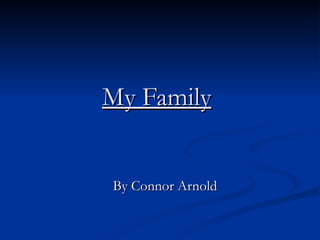 My Family   By Connor Arnold 