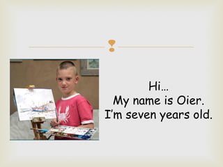 
Hi…
My name is Oier.
I’m seven years old.

 
