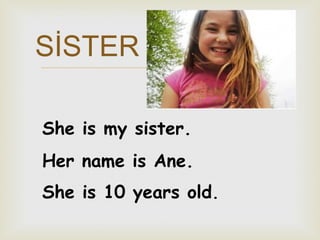 SİSTER



She is my sister.
Her name is Ane.
She is 10 years old.

 