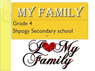 MY FAMILY Grade 4 Shpogy Secondary school 