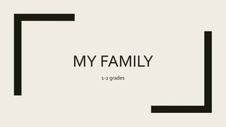 MY FAMILY
1-2 grades
 