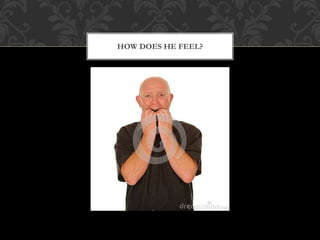 HOW DOES HE FEEL?
 