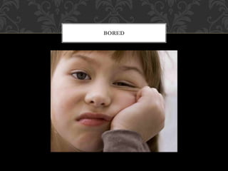 BORED
 
