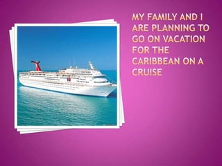 My family and I are planning to go on vacation for the Caribbean on a cruise 