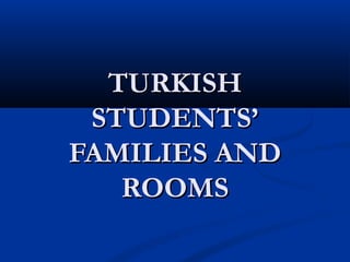 TURKISHTURKISH
STUDENTS’STUDENTS’
FAMILIES ANDFAMILIES AND
ROOMSROOMS
 