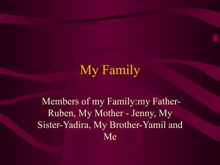 My Family Members of  my  Family:m y  Father-Ruben, My Mother - Jenny, My Sister-Yadira, My Brother-Yamil and Me 
