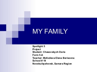 MY FAMILY

Spotlight 5
Project
Student: Chasovskych Daria
Form 5-A
Teacher: Mefodieva Elena Borisovna
School # 19
Novokuibyshevsk, Samara Region
 