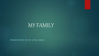MY FAMILY
PRESENTATION OF MY LITTLE FAMILY.
 