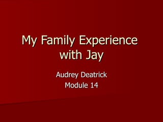 My Family Experience  with Jay Audrey Deatrick Module 14 