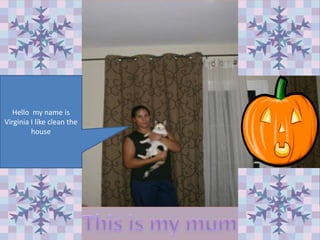 Hello my name is
Virginia I like clean the
house

 