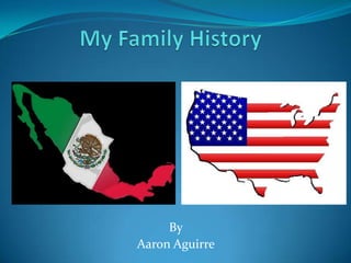 My Family History By Aaron Aguirre 