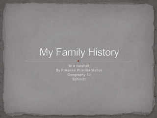 (In a nutshell) By Roxanne Priscilla Mallos Geography 10 Schmidt My Family History 