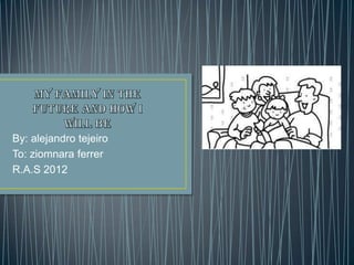 By: alejandro tejeiro
To: ziomnara ferrer
R.A.S 2012
 