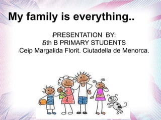 My family is everything..
lPRESENTATION BY:
l5th B PRIMARY STUDENTS
lCeip Margalida Florit. Ciutadella de Menorca.
 