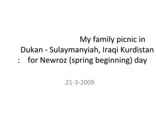 My family picnic in  Dukan - Sulaymanyiah, Iraqi Kurdistan  for Newroz (spring beginning) day: 21-3-2009. 