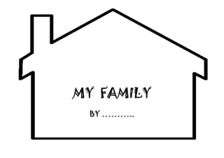 MY FAMILY
BY ………..
 
