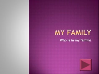 Who is in my family?
 