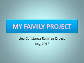 MY FAMILY PROJECT
Lina Constanza Ramírez Orozco
July, 2013
 