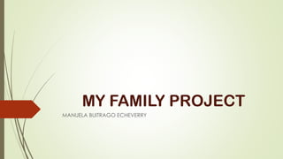 MY FAMILY PROJECT
MANUELA BUITRAGO ECHEVERRY
 