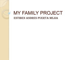 MY FAMILY PROJECT
ESTIBEN ANDRES PUERTA MEJIA
 