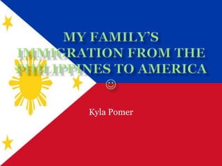 My Family’s Immigration from the Philippines to America   Kyla Pomer 