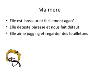 Ma mere
• Elle est bosseur et facilement agacé
• Elle deteste paresse et nous fait défaut
• Elle aime jogging et regarder des feuilletons
 