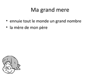 Ma grand mere
• ennuie tout le monde un grand nombre
• la mère de mon père
 