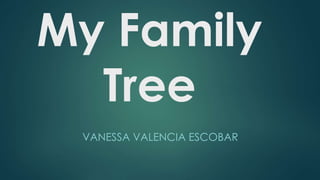 My Family
Tree
VANESSA VALENCIA ESCOBAR
 