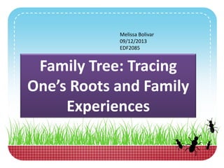 Melissa Bolivar
09/12/2013
EDF2085
Family Tree: Tracing
One’s Roots and Family
Experiences
 
