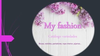 My fashion
Catálogo variedades
Blusas, vestidos, pantalones, ropa interior, pijamas…
 