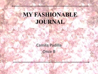 MY FASHIONABLE 
JOURNAL 
Camila Padilla 
Once B 
 