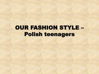 OUR FASHION STYLE –
Polish teenagers
 
