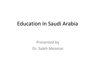 Education In Saudi Arabia Presented by Dr. Saleh Meamar 