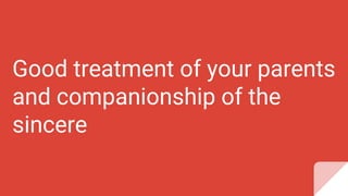 Good treatment of your parents
and companionship of the
sincere
 