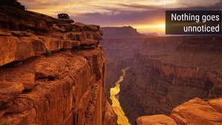 Nothing goes
unnoticed
 