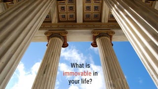 What can’t
you do without?
What is
immovable in
your life?
 