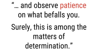“… and observe patience
on what befalls you.
Surely, this is among the
matters of
determination.”
 