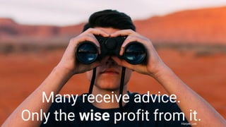 Many receive advice.
Only the wise profit from it.Harper Lee
 