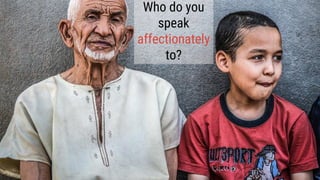 Who do you
speak
affectionately
to?
 