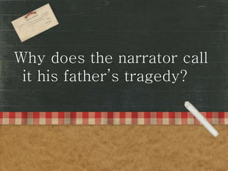 Why does the narrator call
it his father’s tragedy?
 
