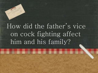 How did the father’s vice
on cock fighting affect
him and his family?
 