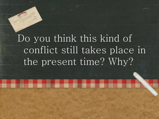 Do you think this kind of
conflict still takes place in
the present time? Why?
 