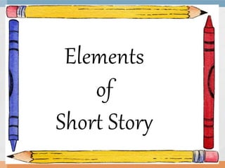 Elements
of
Short Story
 
