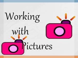 Working
with
Pictures
 