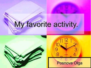 My favorite activity.My favorite activity.
Posnova OlgaPosnova Olga
 