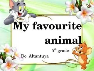    My favourite 
           animal
                                            5th grade
                  Do. Altantuya

                                     
 