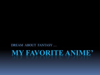 MY FAVORITE ANIME’ DREAM  ABOUT FANTASY … 