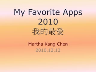My Favorite Apps 2010我的最愛 Martha Kang Chen 2010.12.12 