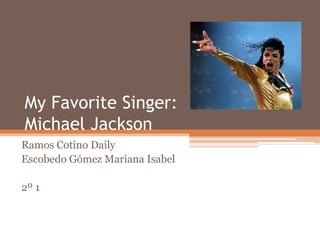My Favorite Singer:
Michael Jackson
Ramos Cotino Daily
Escobedo Gómez Mariana Isabel

2º 1
 